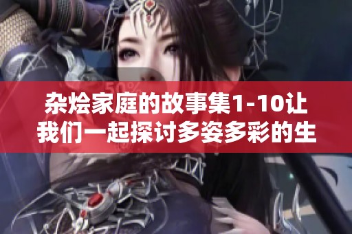 杂烩家庭的故事集1-10让我们一起探讨多姿多彩的生活情景