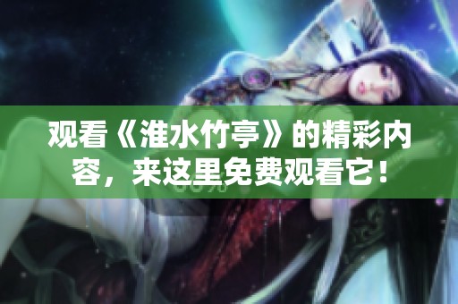 观看《淮水竹亭》的精彩内容，来这里免费观看它！