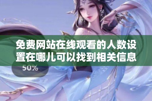 免费网站在线观看的人数设置在哪儿可以找到相关信息呢
