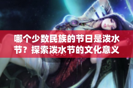 哪个少数民族的节日是泼水节？探索泼水节的文化意义与传统习俗