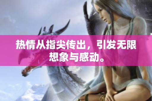 热情从指尖传出，引发无限想象与感动。