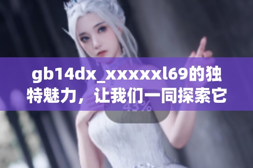 gb14dx_xxxxxl69的独特魅力，让我们一同探索它背后的故事与秘密