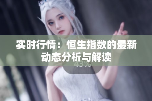 实时行情：恒生指数的最新动态分析与解读