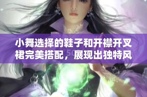 小舞选择的鞋子和开襟开叉裙完美搭配，展现出独特风格