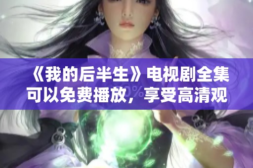 《我的后半生》电视剧全集可以免费播放，享受高清观看体验！