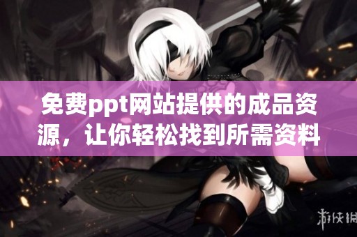 免费ppt网站提供的成品资源，让你轻松找到所需资料
