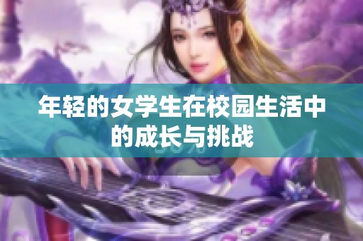 年轻的女学生在校园生活中的成长与挑战