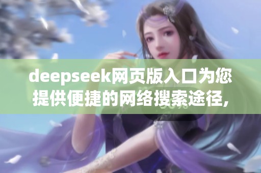 deepseek网页版入口为您提供便捷的网络搜索途径, 快来了解更多信息吧