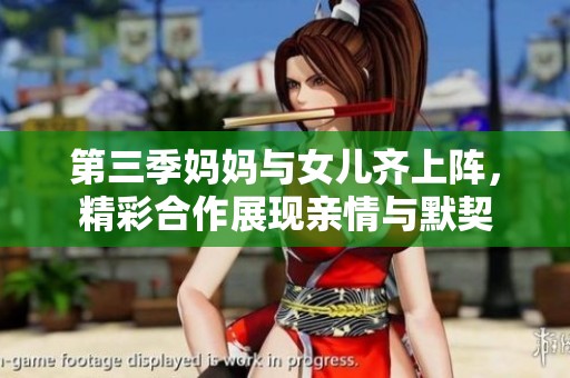 第三季妈妈与女儿齐上阵，精彩合作展现亲情与默契