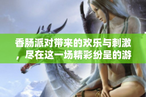 香肠派对带来的欢乐与刺激，尽在这一场精彩纷呈的游戏中！