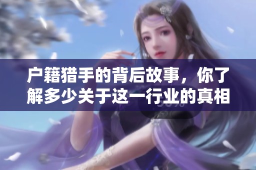 户籍猎手的背后故事，你了解多少关于这一行业的真相呢