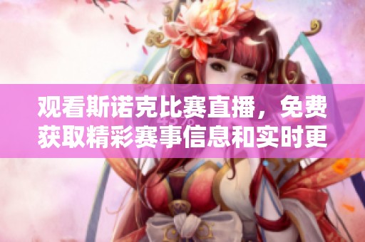 观看斯诺克比赛直播，免费获取精彩赛事信息和实时更新