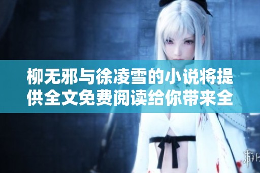 柳无邪与徐凌雪的小说将提供全文免费阅读给你带来全新体验