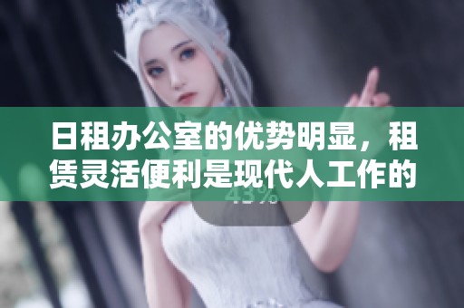 日租办公室的优势明显，租赁灵活便利是现代人工作的新选择