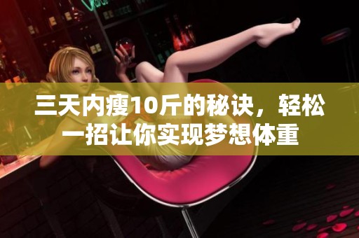 三天内瘦10斤的秘诀，轻松一招让你实现梦想体重