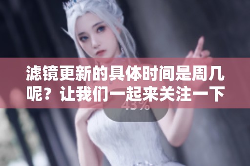 滤镜更新的具体时间是周几呢？让我们一起来关注一下吧！