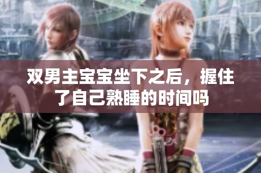 双男主宝宝坐下之后，握住了自己熟睡的时间吗