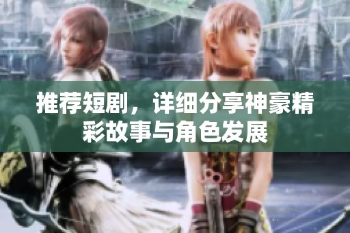 推荐短剧，详细分享神豪精彩故事与角色发展