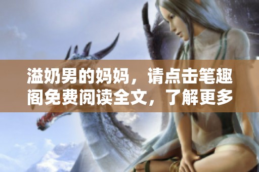 溢奶男的妈妈，请点击笔趣阁免费阅读全文，了解更多精彩内容！