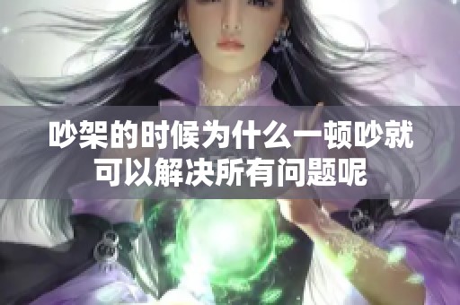 吵架的时候为什么一顿吵就可以解决所有问题呢