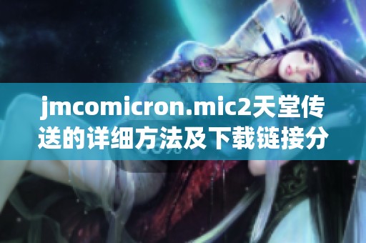 jmcomicron.mic2天堂传送的详细方法及下载链接分享请看这里