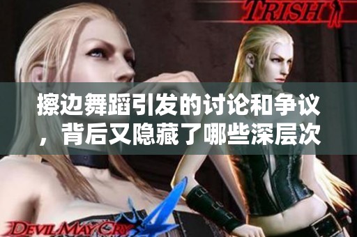 擦边舞蹈引发的讨论和争议，背后又隐藏了哪些深层次的原因呢