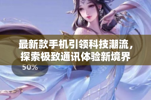最新款手机引领科技潮流，探索极致通讯体验新境界
