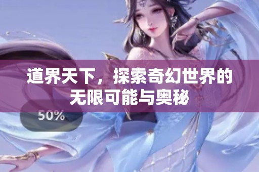 道界天下，探索奇幻世界的无限可能与奥秘