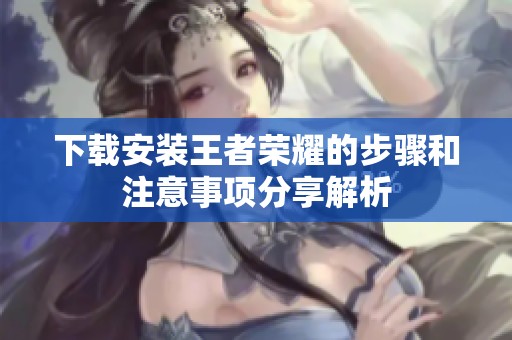 下载安装王者荣耀的步骤和注意事项分享解析
