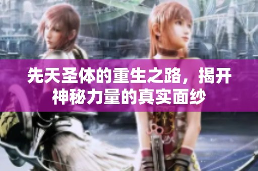 先天圣体的重生之路，揭开神秘力量的真实面纱