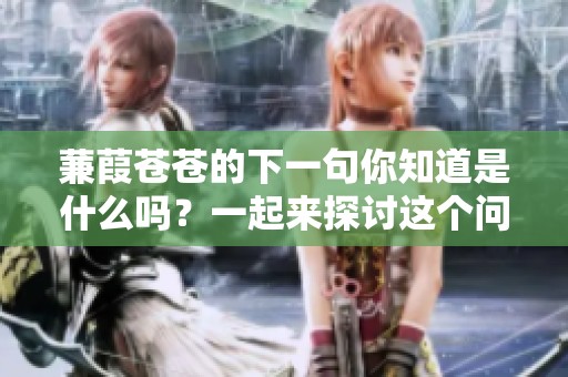 蒹葭苍苍的下一句你知道是什么吗？一起来探讨这个问题吧！