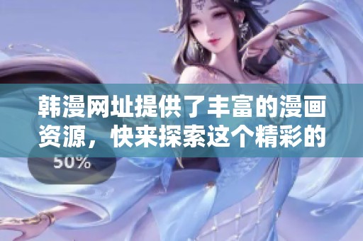 韩漫网址提供了丰富的漫画资源，快来探索这个精彩的世界吧！