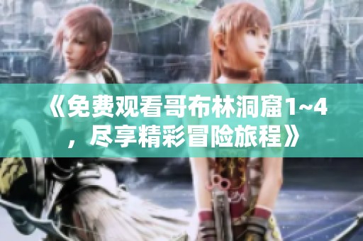 《免费观看哥布林洞窟1~4，尽享精彩冒险旅程》