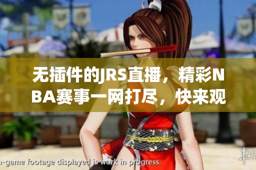 无插件的JRS直播，精彩NBA赛事一网打尽，快来观看吧