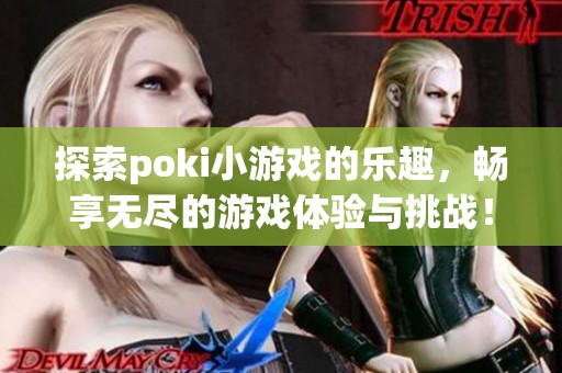 探索poki小游戏的乐趣，畅享无尽的游戏体验与挑战！