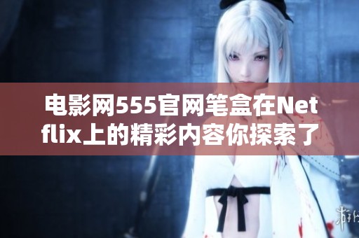 电影网555官网笔盒在Netflix上的精彩内容你探索了吗