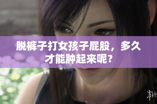 脱裤子打女孩子屁股，多久才能肿起来呢？