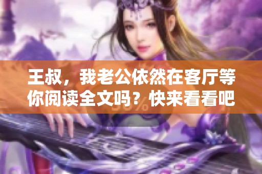 王叔，我老公依然在客厅等你阅读全文吗？快来看看吧！