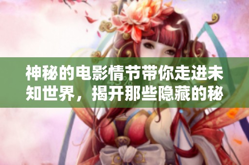 神秘的电影情节带你走进未知世界，揭开那些隐藏的秘密故事
