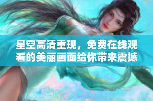 星空高清重现，免费在线观看的美丽画面给你带来震撼体验