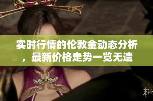 实时行情的伦敦金动态分析，最新价格走势一览无遗