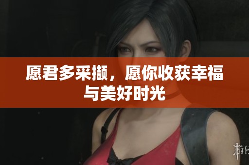 愿君多采撷，愿你收获幸福与美好时光