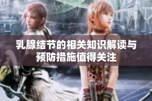 乳腺结节的相关知识解读与预防措施值得关注