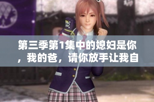 第三季第1集中的媳妇是你，我的爸，请你放手让我自由