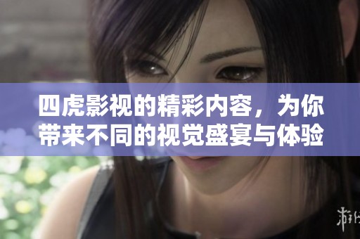 四虎影视的精彩内容，为你带来不同的视觉盛宴与体验，让我们一同探索吧