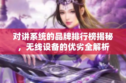 对讲系统的品牌排行榜揭秘，无线设备的优劣全解析