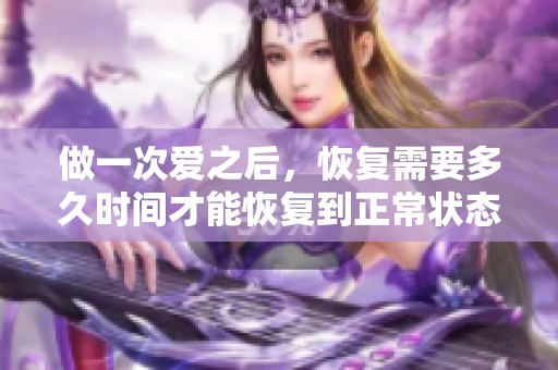 做一次爱之后，恢复需要多久时间才能恢复到正常状态呢