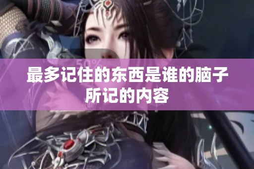 最多记住的东西是谁的脑子所记的内容