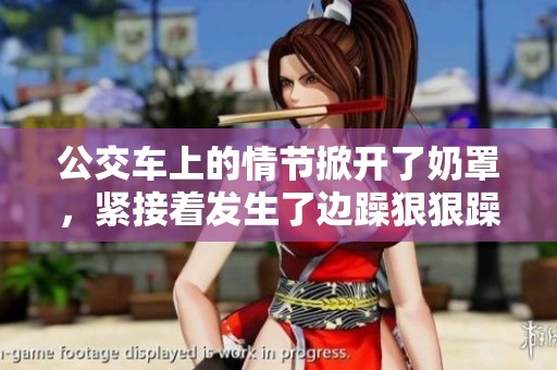 公交车上的情节掀开了奶罩，紧接着发生了边躁**躁的漫画故事。