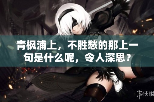 青枫浦上，不胜愁的那上一句是什么呢，令人深思？